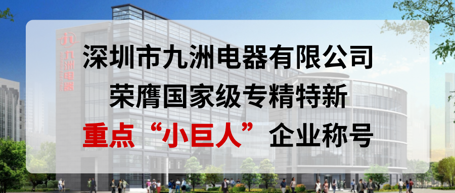 喜報(bào)！深圳市九洲電器有限公司榮膺國家級(jí)專精特新重點(diǎn)&ldquo;小巨人&rdquo;企業(yè)稱號(hào)